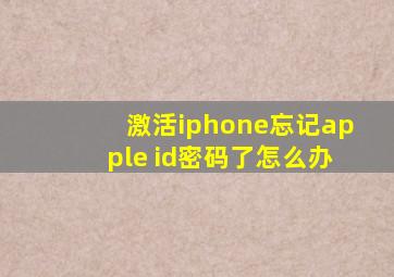 激活iphone忘记apple id密码了怎么办